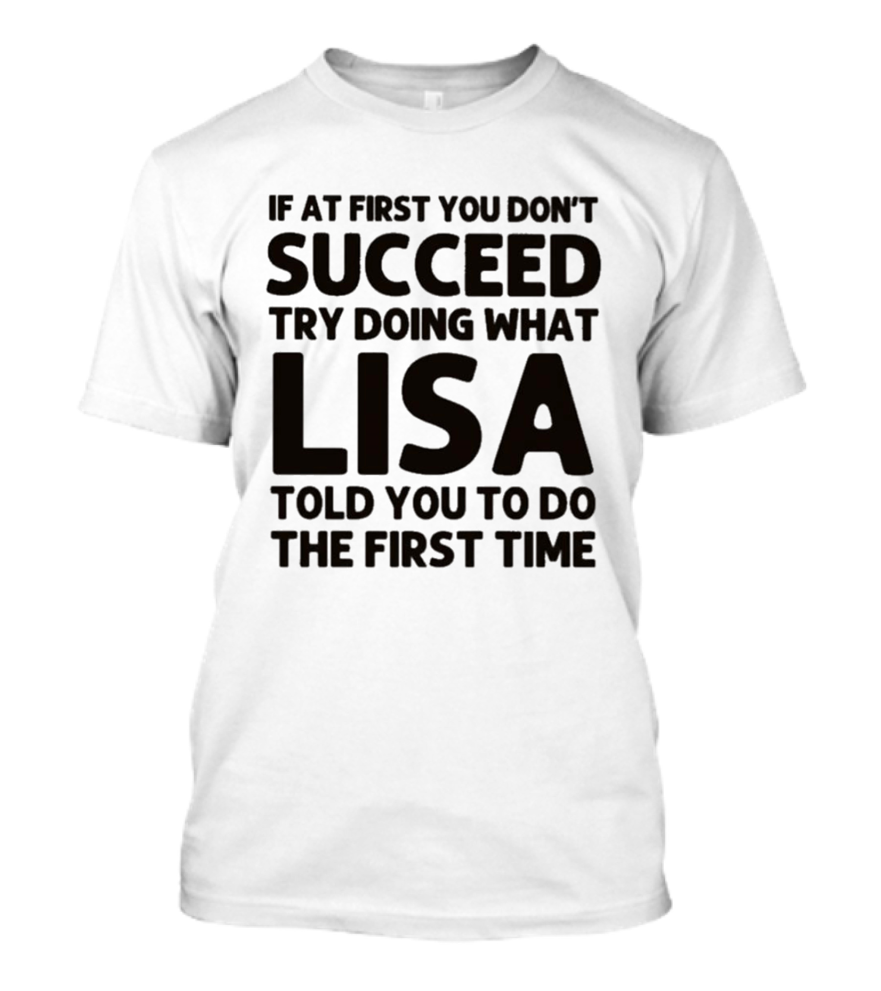 If At First You Don't Succeed Try Doing What Lisa Told You To Do The First Time T-Shirt