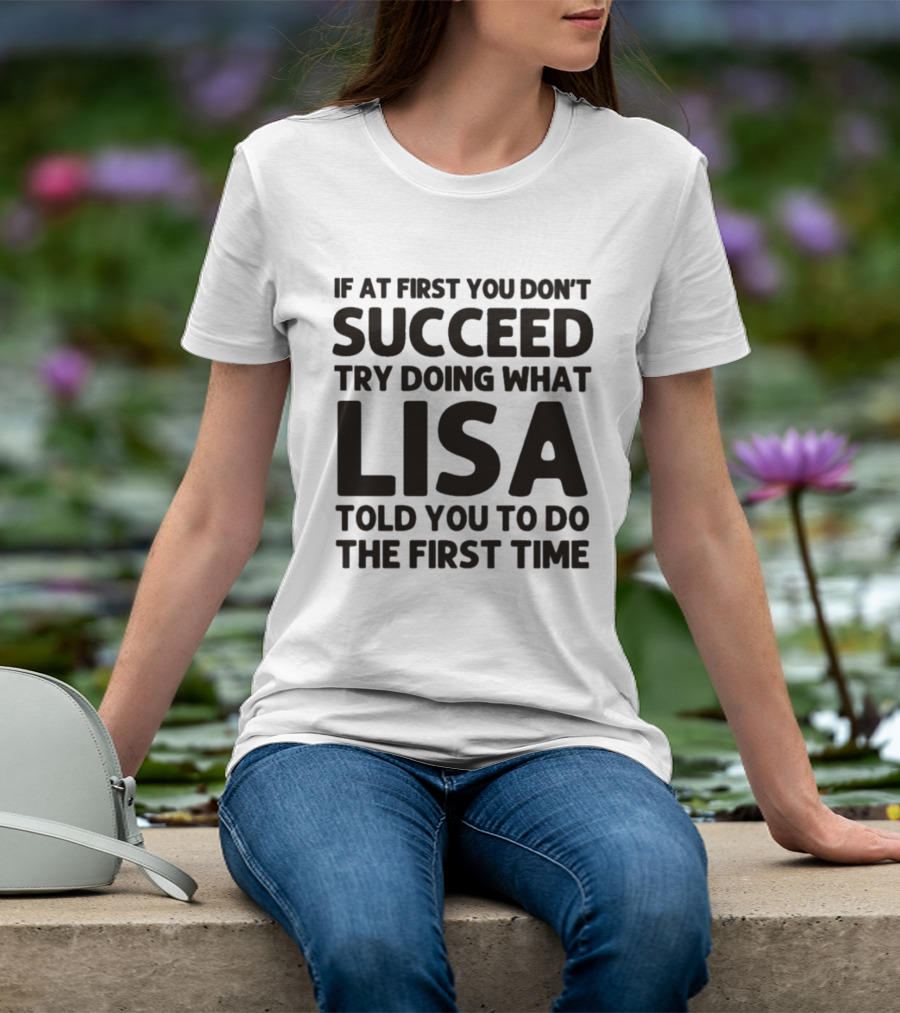 If At First You Don't Succeed Try Doing What Lisa Told You To Do The First Time T-Shirt