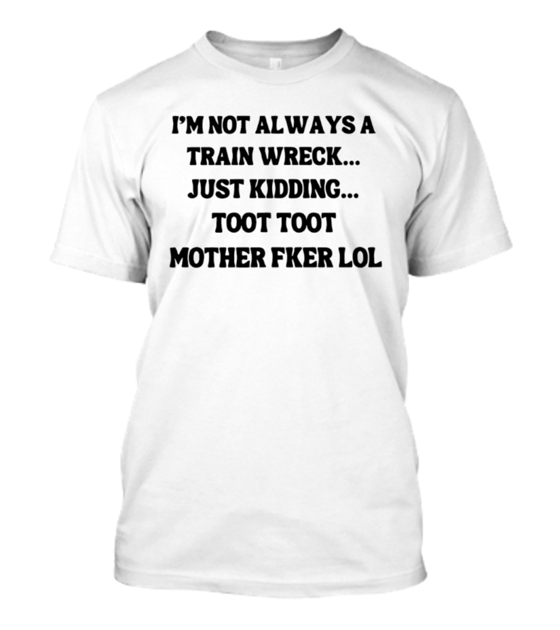 I'm Not Always A Train Wreck Just Kidding Toot Toot Mother Fker Lol T-Shirt