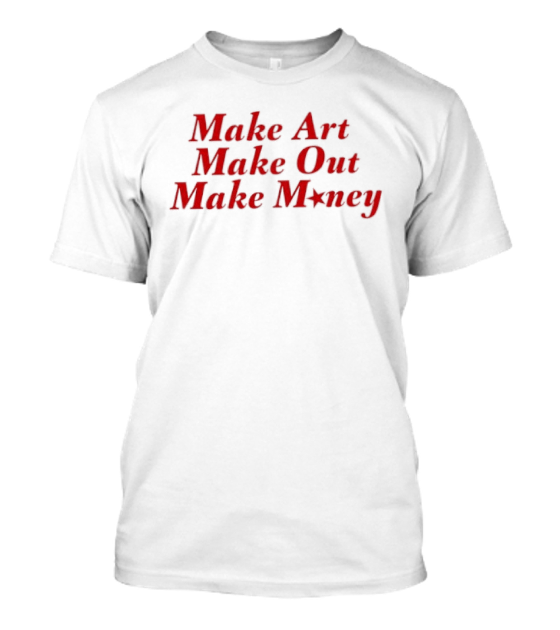 Make Art Make Out Make Money T-Shirt