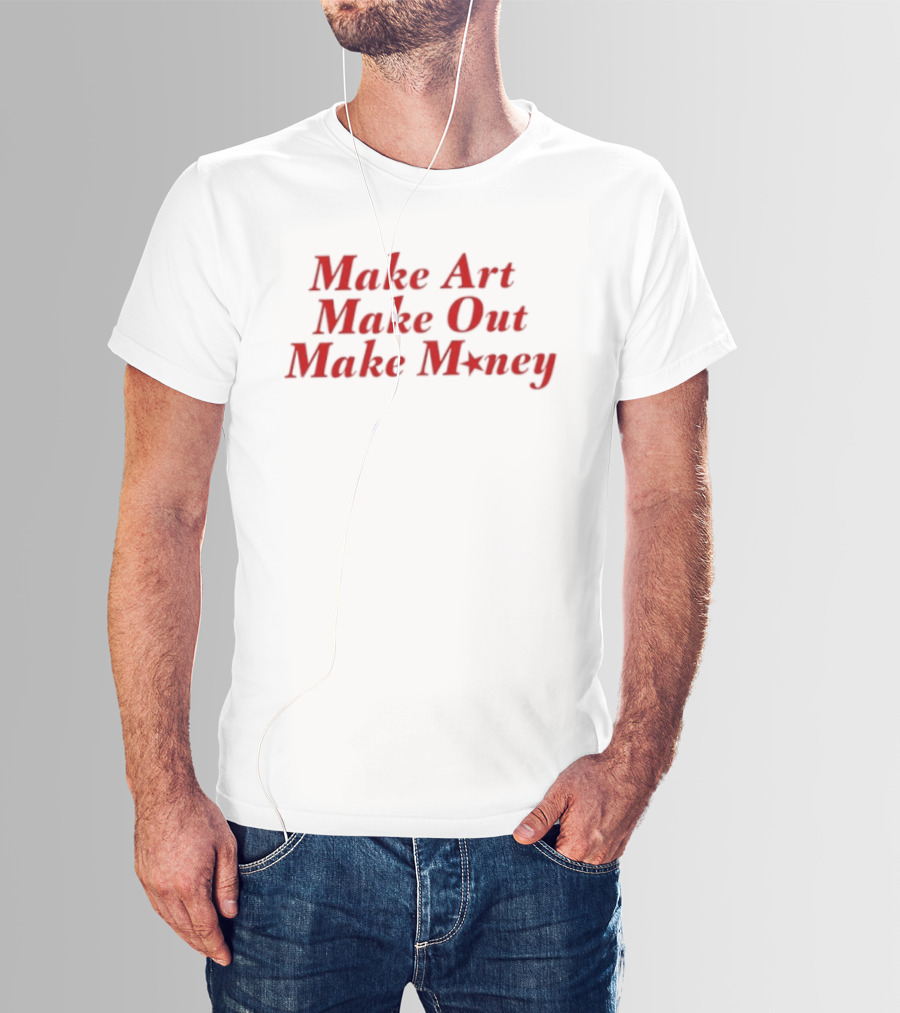 Make Art Make Out Make Money T-Shirt