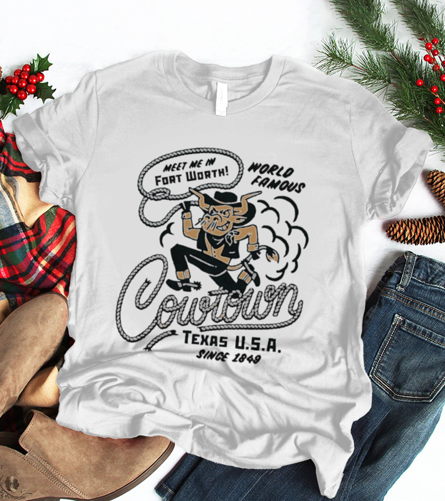 Meet Me In Fort Worth World Famous Cowtown Texas USA Since 1849 T-Shirt