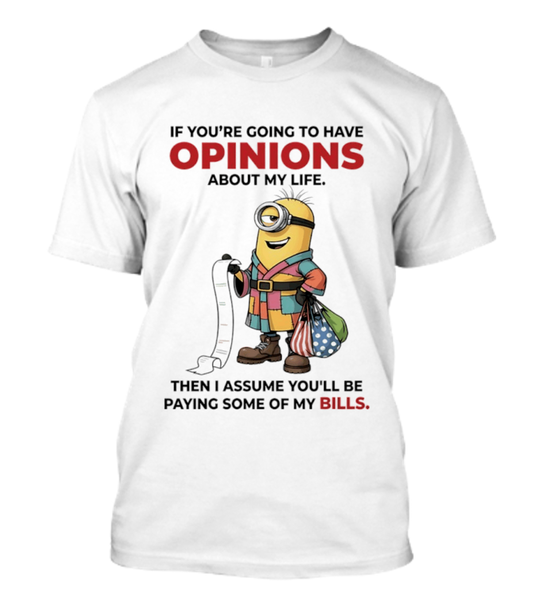 Minions If You're Going To Have Opinions About My Life Then I Assume You'll Be Paying Some Of My Bills T-Shirt