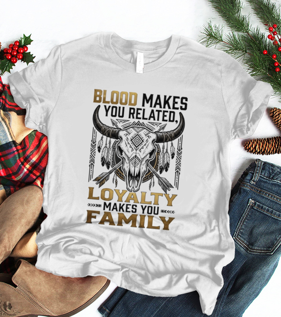 Blood Makes You Related Loyalty Makes You Family Buffalo Skull Feathers Arrows T-Shirt