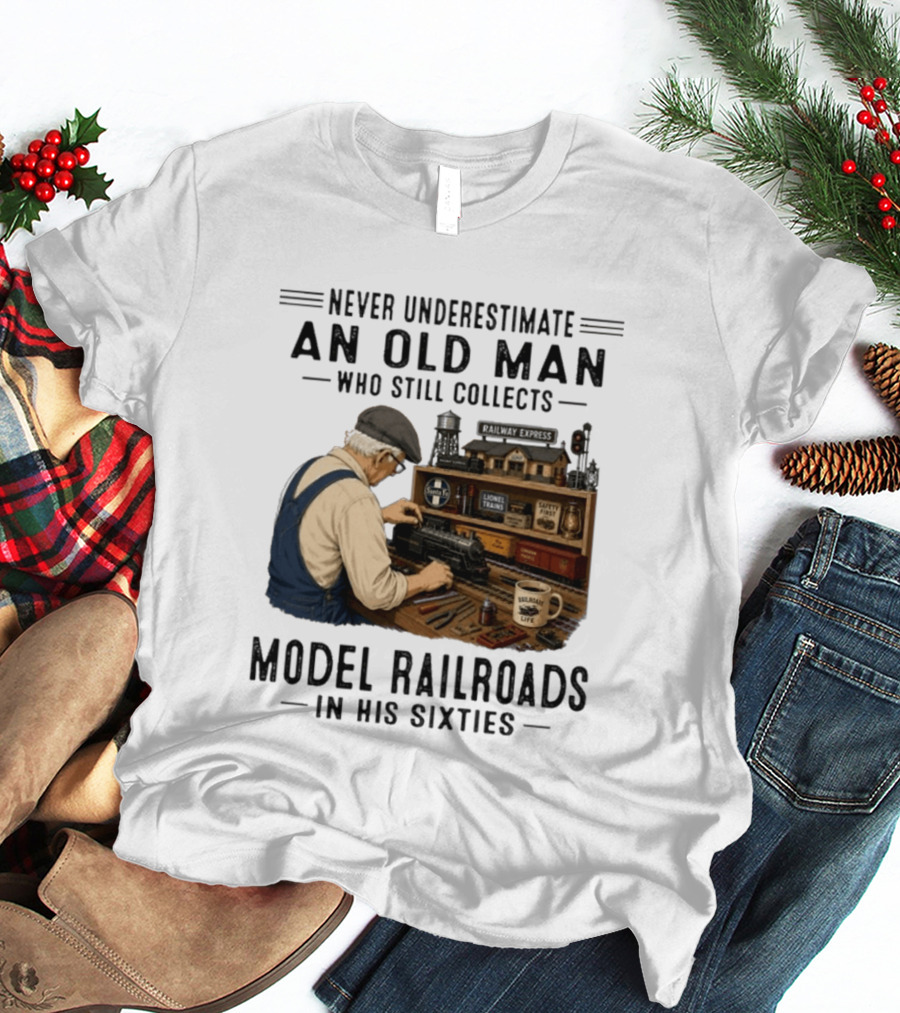 Never Underestimate An Old Man Collecting Model Railroads In His Sixties T-Shirt