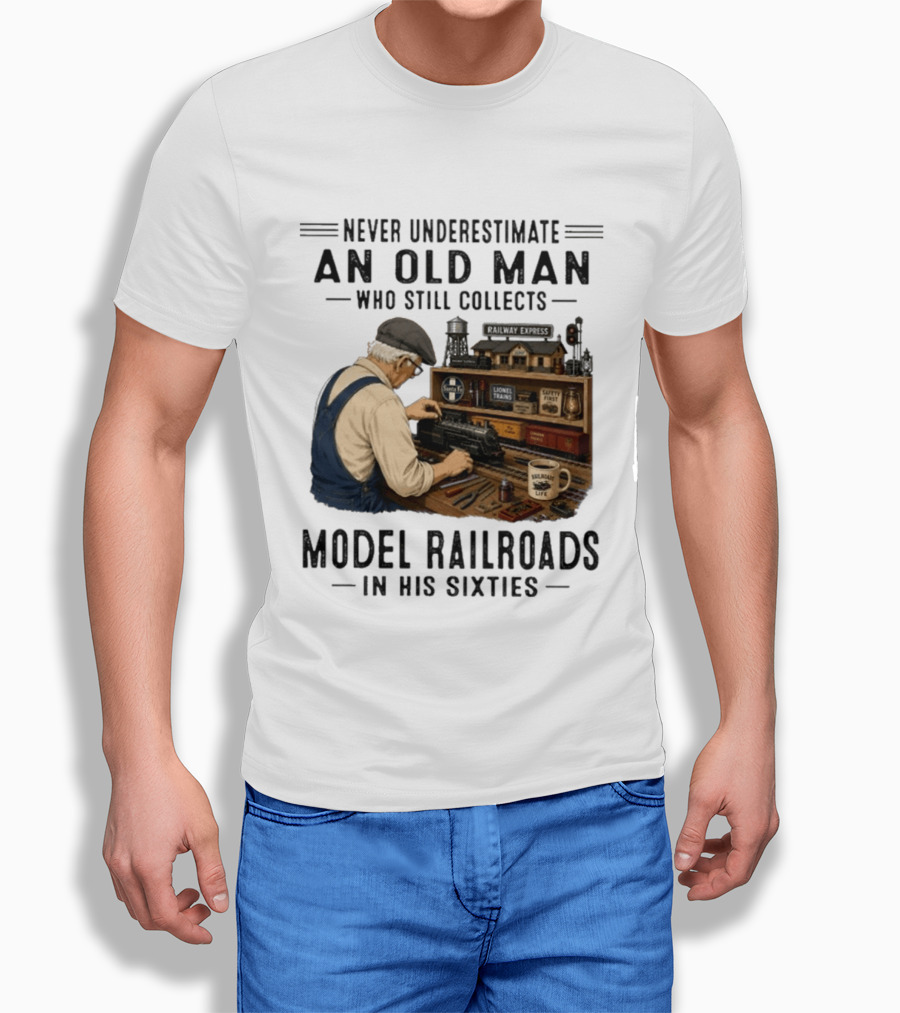 Never Underestimate An Old Man Collecting Model Railroads In His Sixties T-Shirt