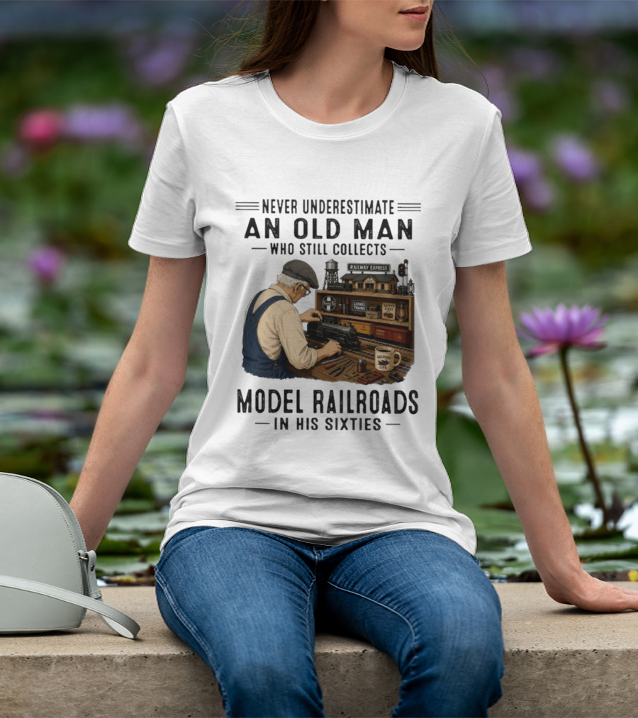 Never Underestimate An Old Man Collecting Model Railroads In His Sixties T-Shirt
