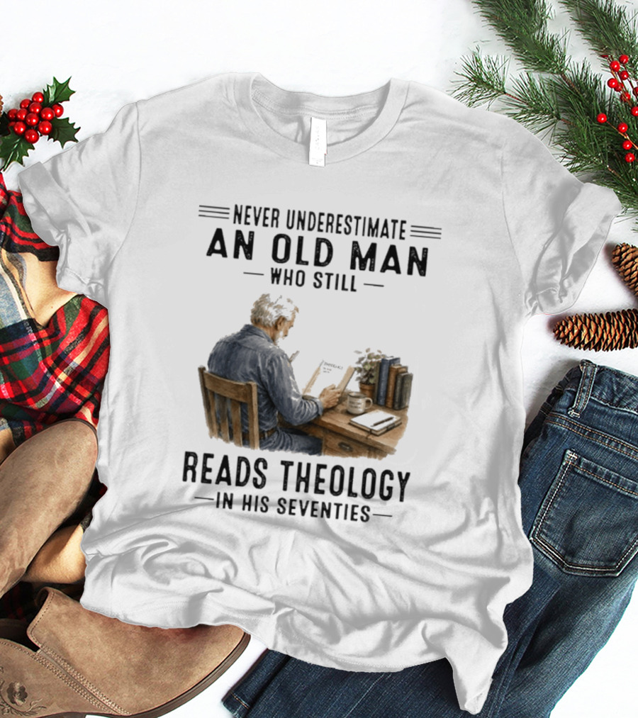 Never Underestimate An Old Man Who Still Reads Theology In His Seventies T-Shirt