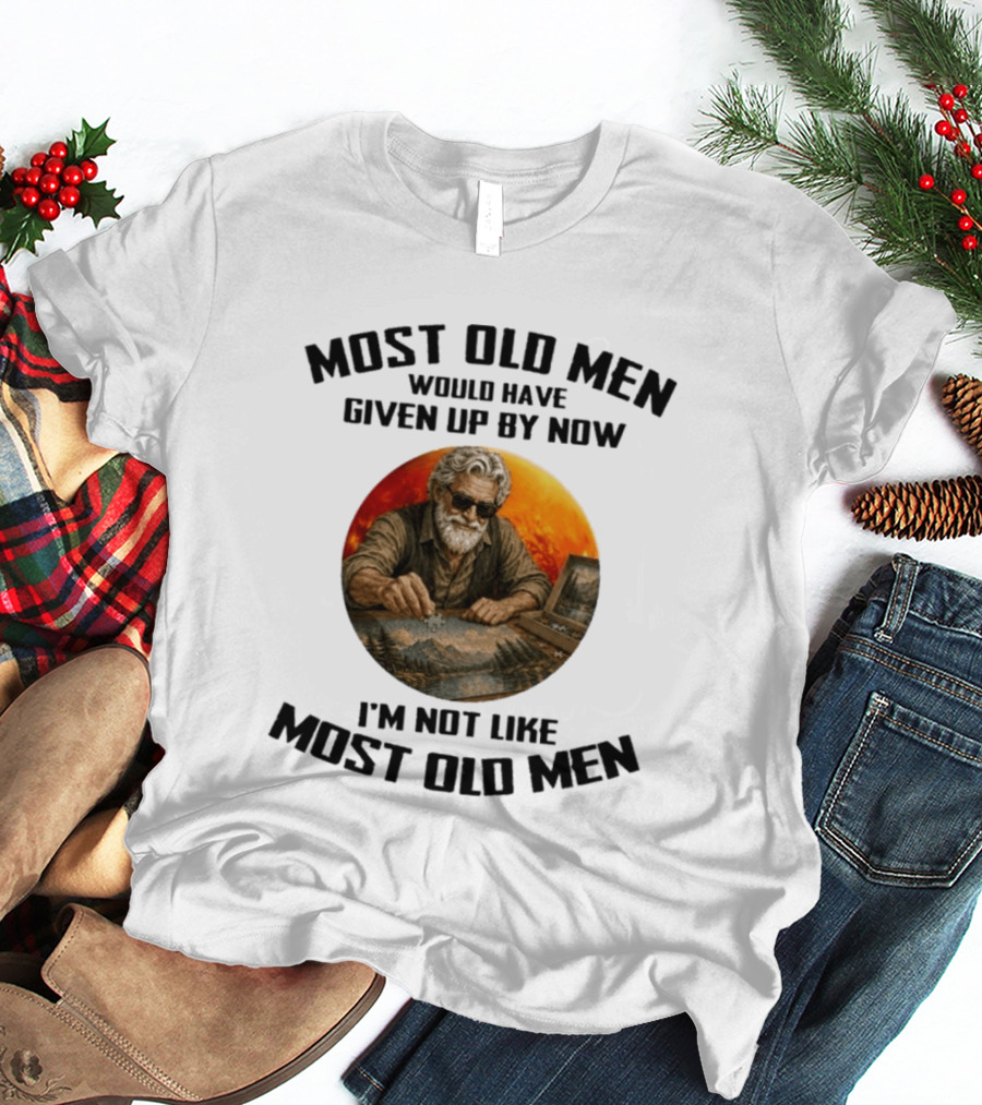 Most Old Men Would Have Given Up By Now I'm Not Like Most Old Men T-Shirt