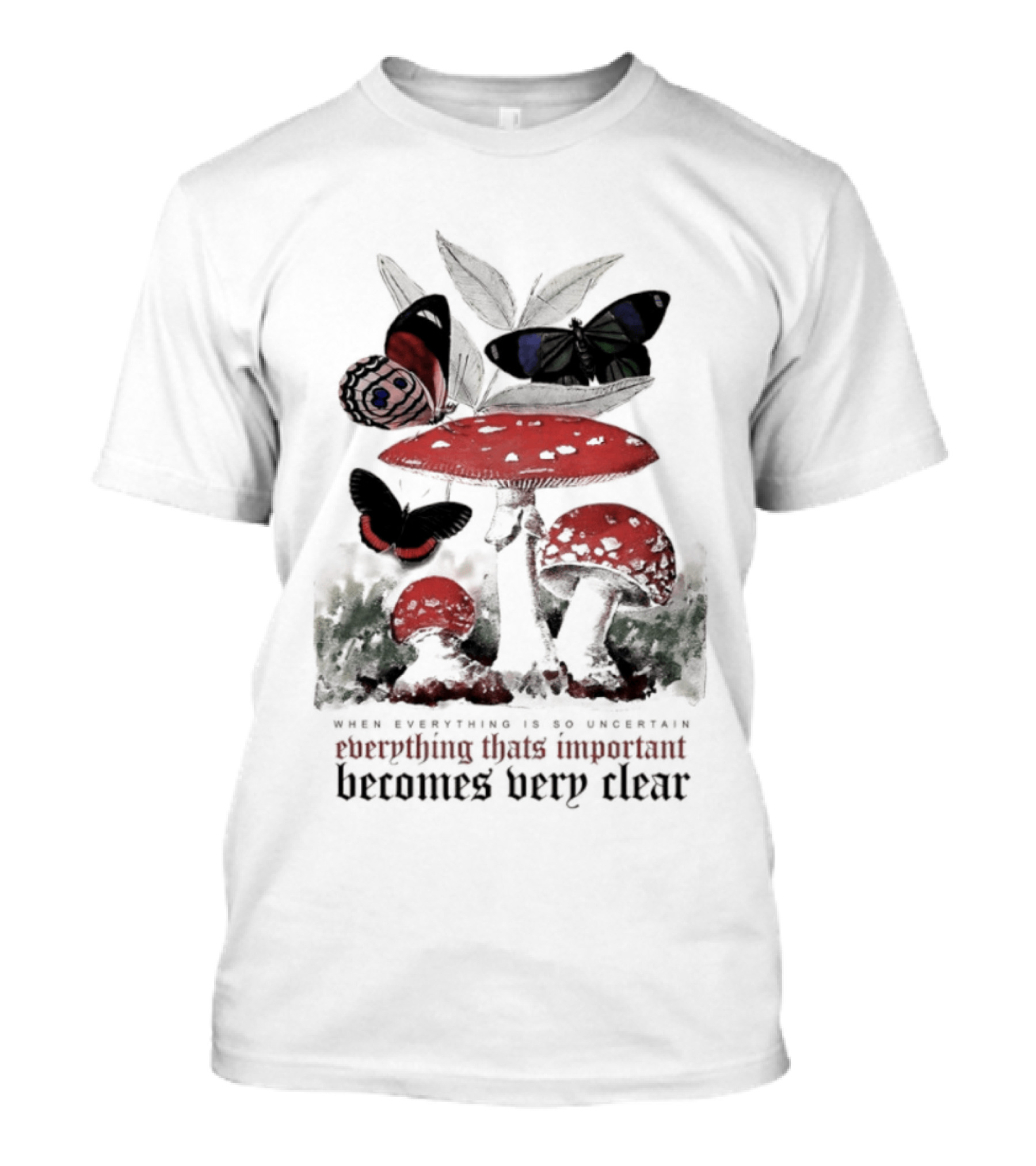 When Everything Is Uncertain Everything Important Becomes Very Clear Mushroom And Butterfly T-Shirt