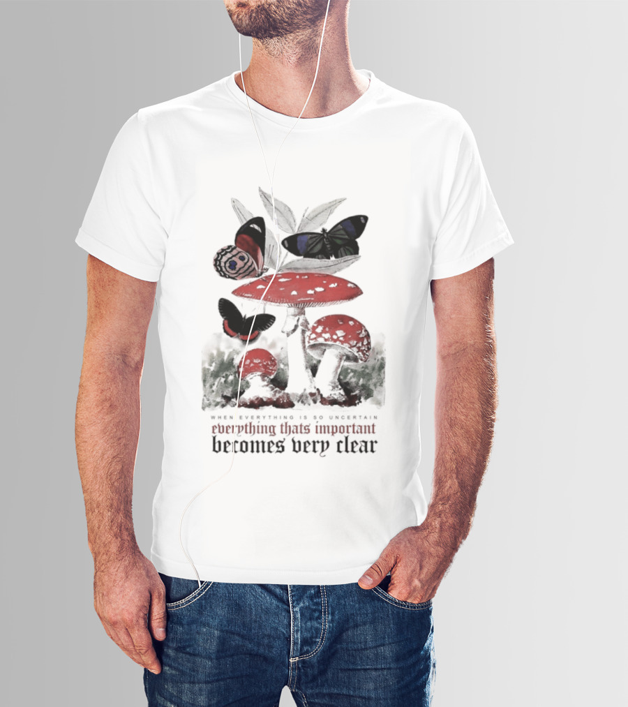 When Everything Is Uncertain Everything Important Becomes Very Clear Mushroom And Butterfly T-Shirt