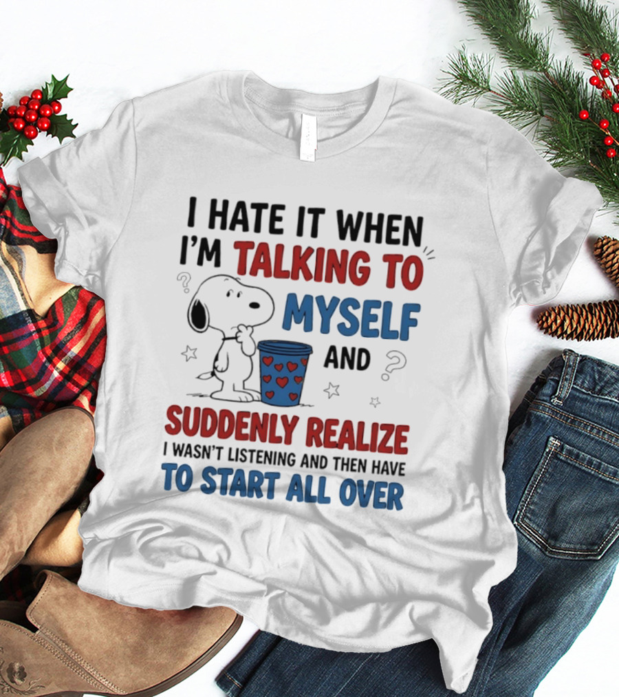 Snoopy I Hate It When I'm Talking To Myself Suddenly Realize I Wasn't Listening Start All Over T-Shirt
