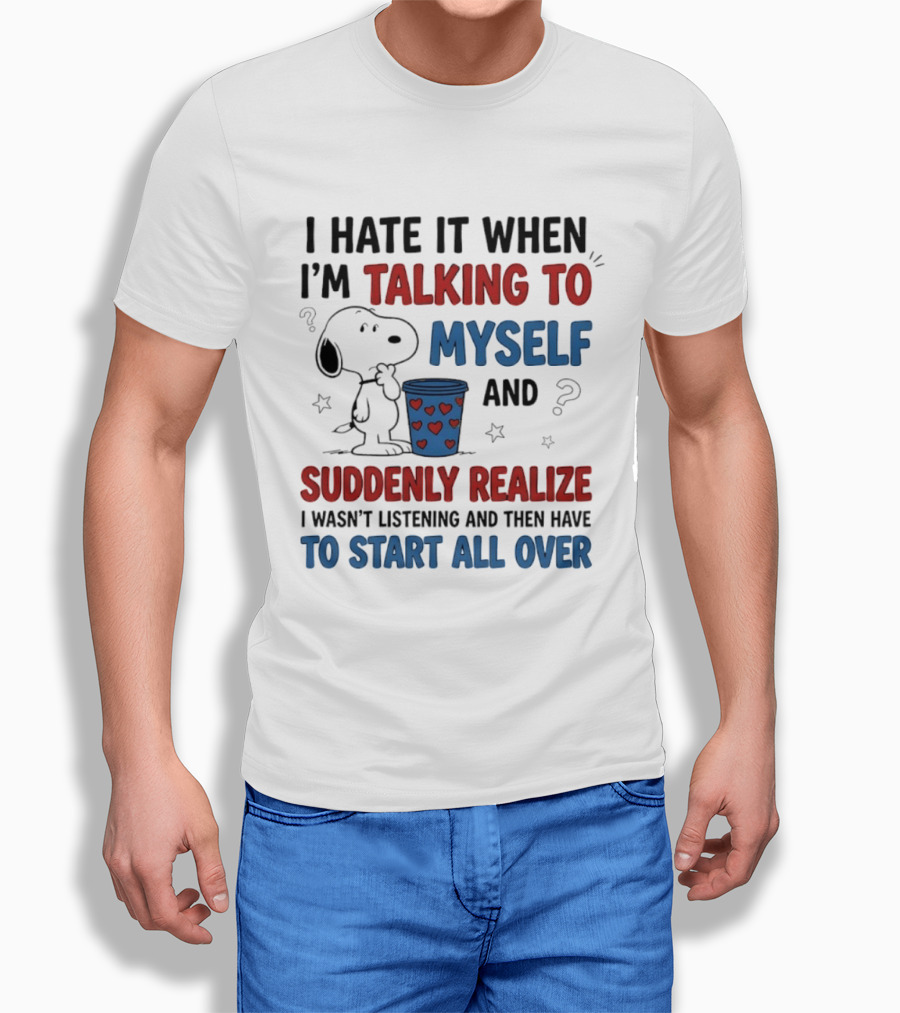 Snoopy I Hate It When I'm Talking To Myself Suddenly Realize I Wasn't Listening Start All Over T-Shirt