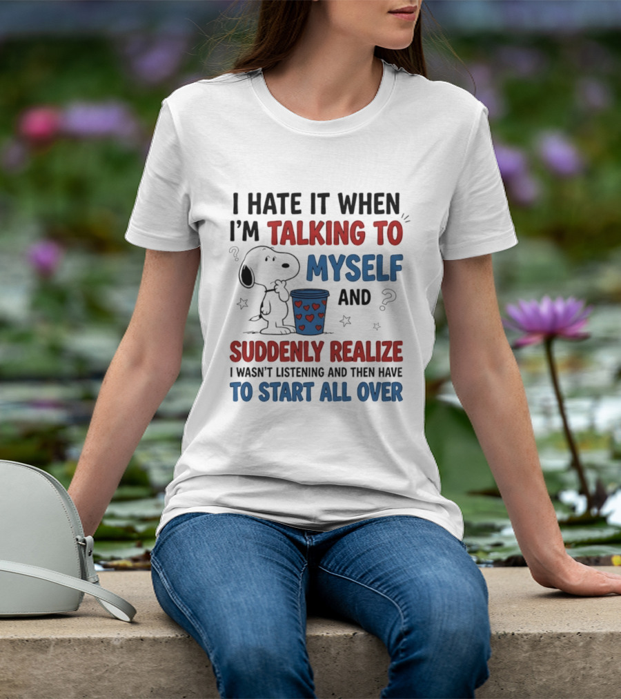 Snoopy I Hate It When I'm Talking To Myself Suddenly Realize I Wasn't Listening Start All Over T-Shirt
