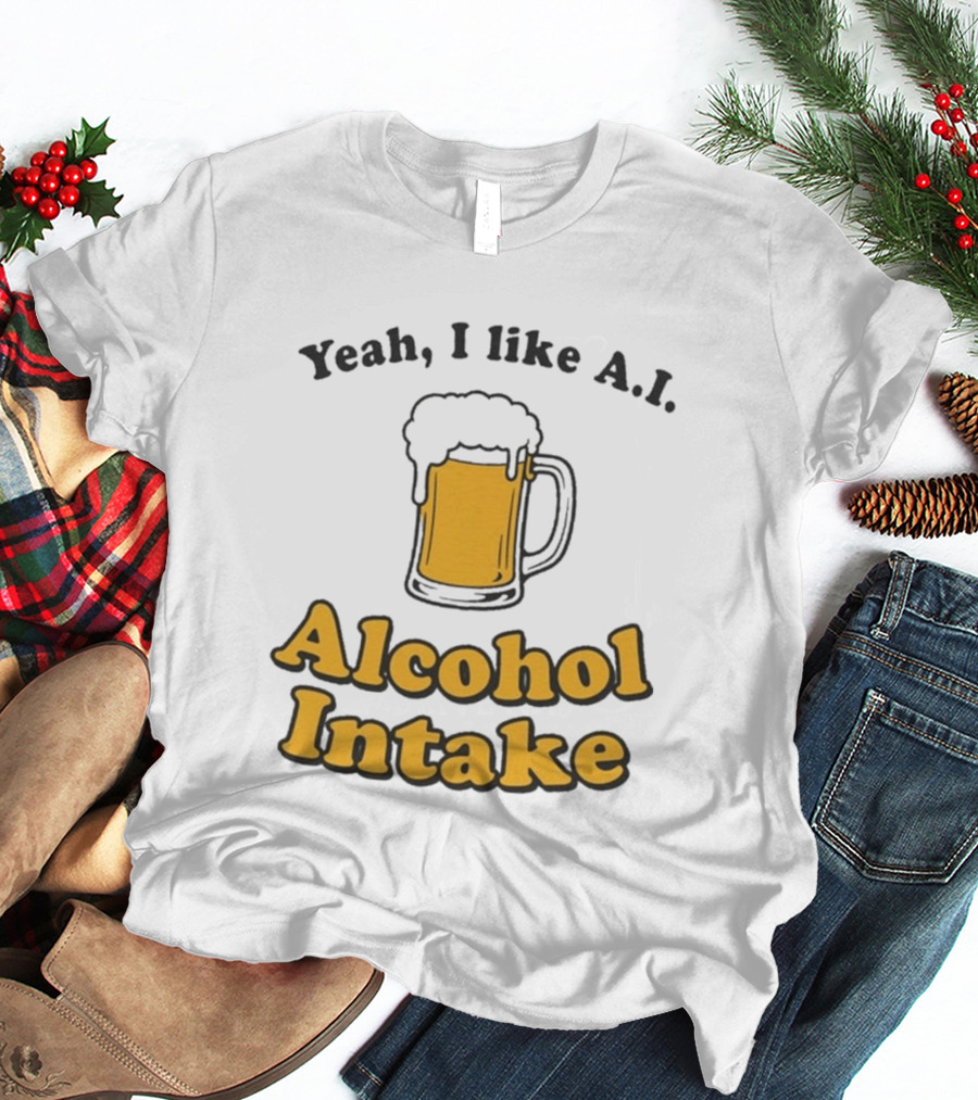 Yeah I Like A I Alcohol Intake Beer T-Shirt