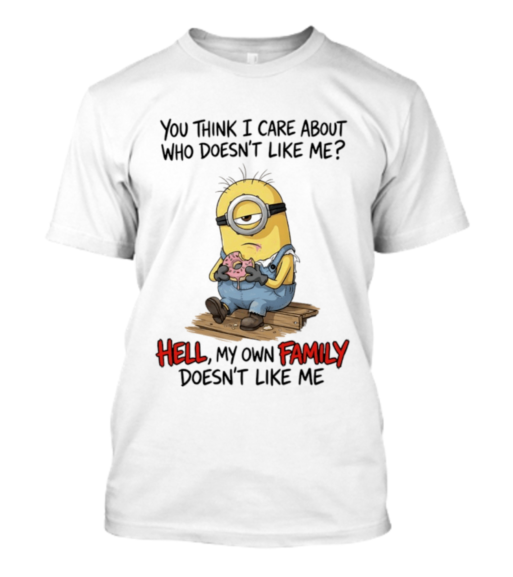 You Think I Care About Who Doesn't Like Me Hell My Own Family Doesn't Like Me Minions Eating Donut T-Shirt