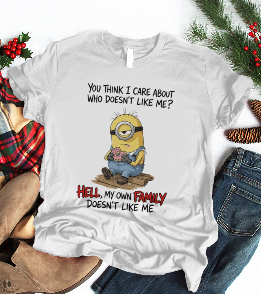 You Think I Care About Who Doesn't Like Me Hell My Own Family Doesn't Like Me Minions Eating Donut T-Shirt