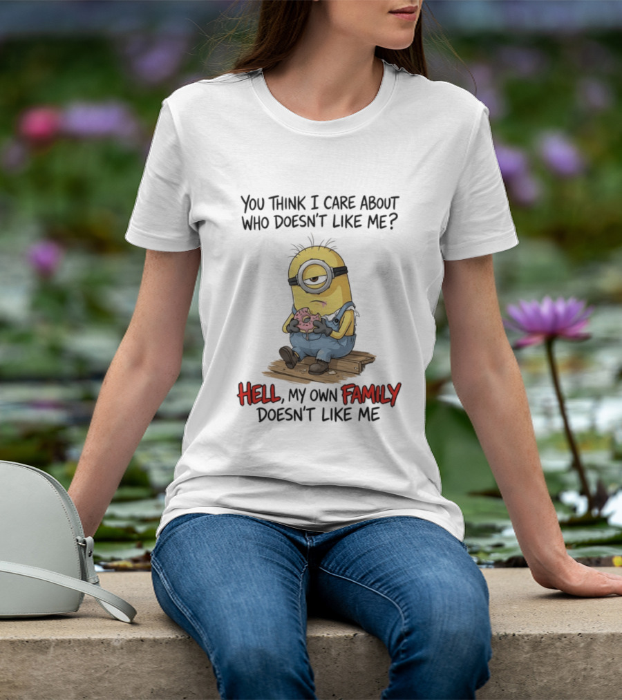 You Think I Care About Who Doesn't Like Me Hell My Own Family Doesn't Like Me Minions Eating Donut T-Shirt