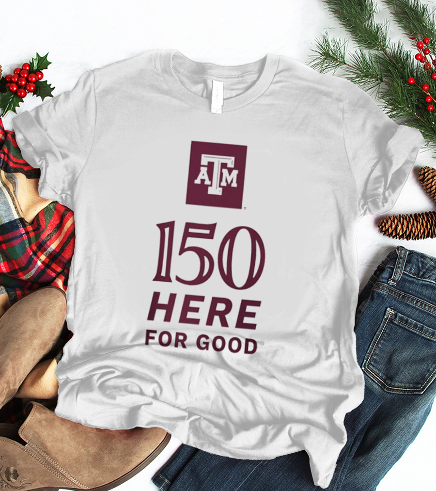 Texas A&M Aggies ATM 150 Here For Good Anniversary T-Shirt