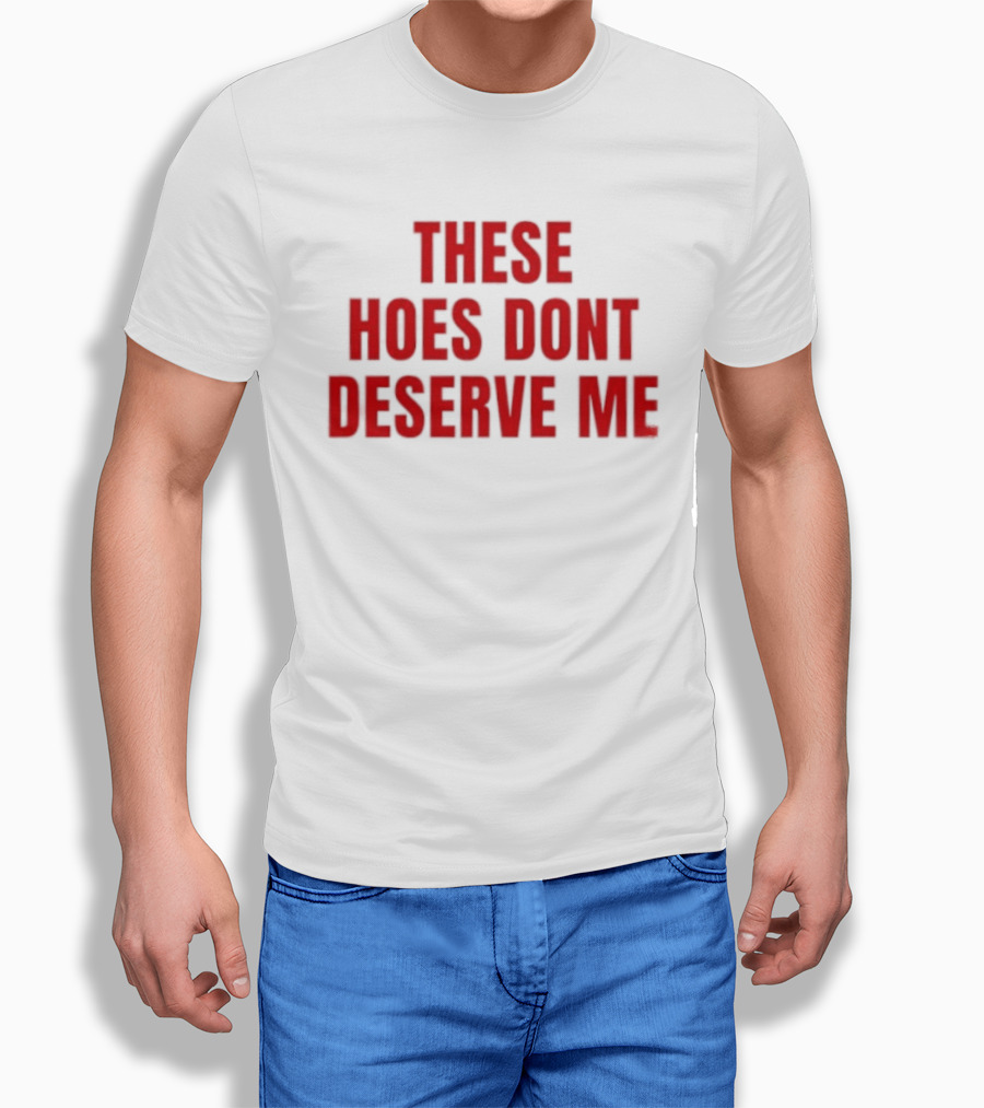 These Hoes Dont Deserve Me Retro Bold Red Lettering T-Shirt