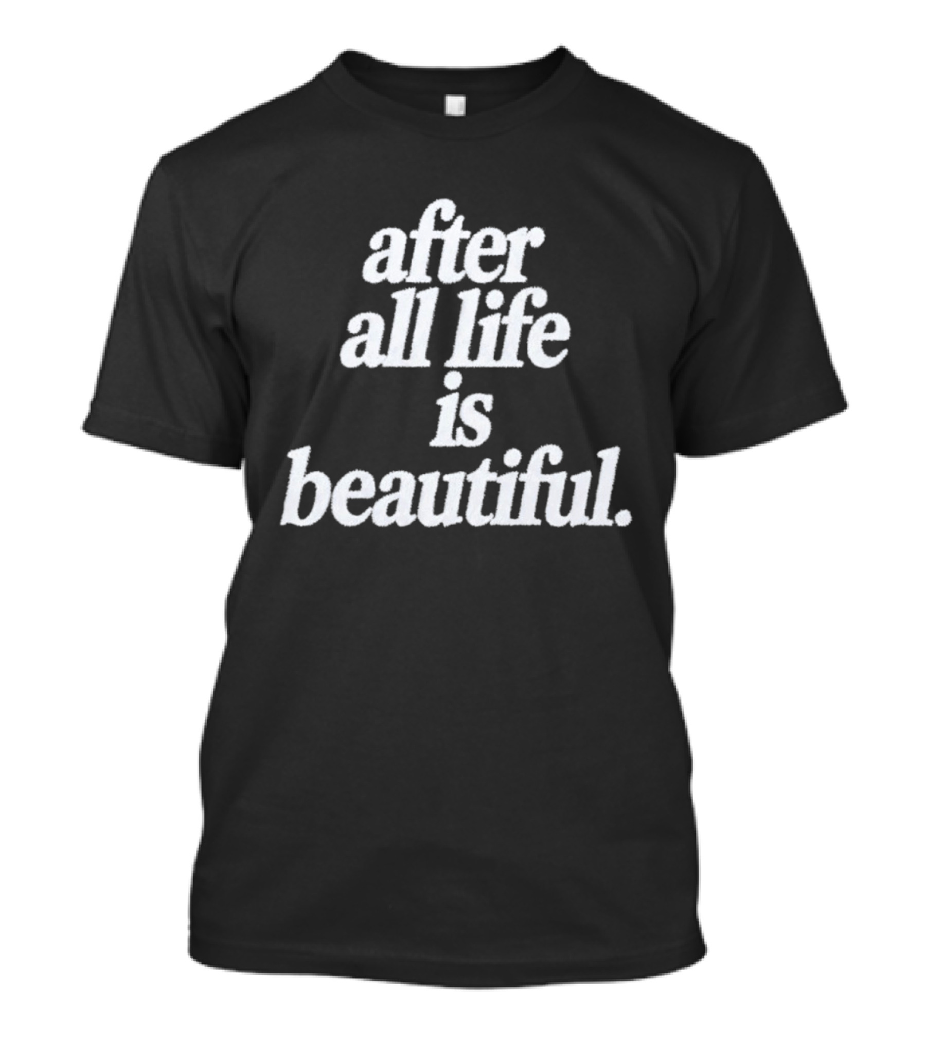 After All Life Is Beautiful T-Shirt