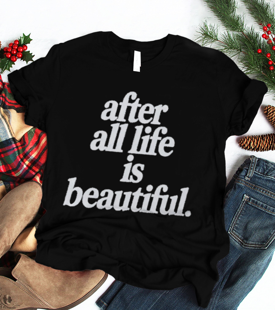 After All Life Is Beautiful T-Shirt