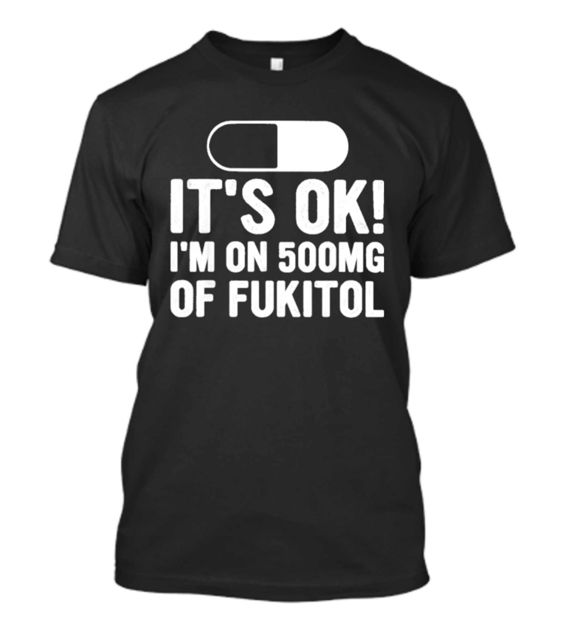 It's Ok I'm On 500mg Of Fukitol Capsule Humor T-Shirt