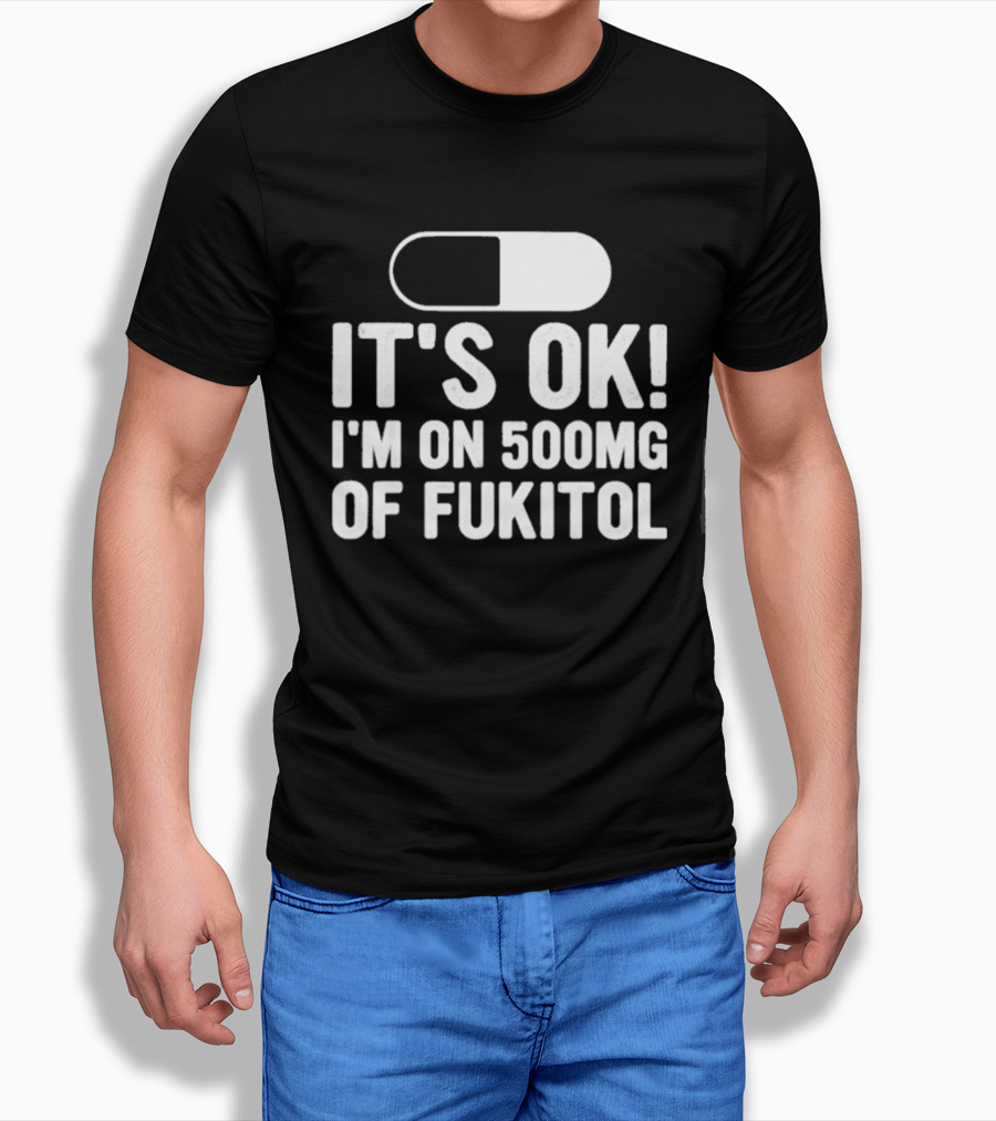 It's Ok I'm On 500mg Of Fukitol Capsule Humor T-Shirt