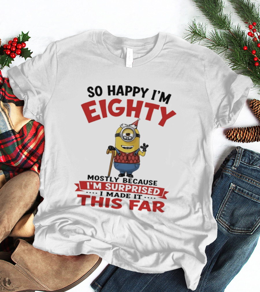 Minions So Happy I'm Eighty Mostly Because I'm Surprised I Made It This Far T-Shirt