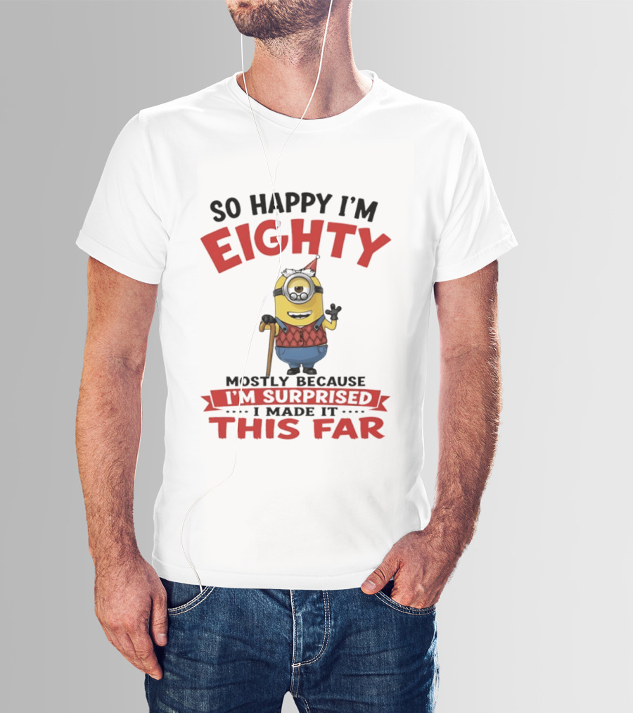 Minions So Happy I'm Eighty Mostly Because I'm Surprised I Made It This Far T-Shirt