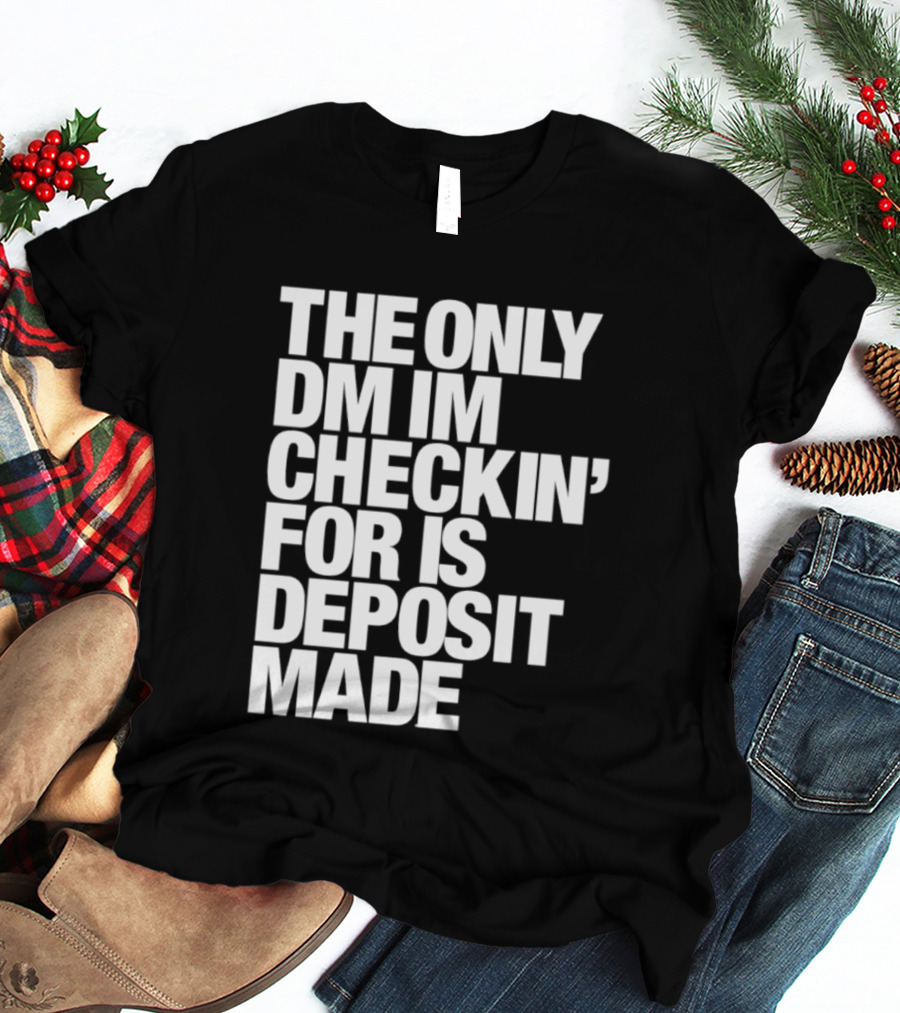 The Only DM Im Checkin' For Is Deposit Made T-Shirt