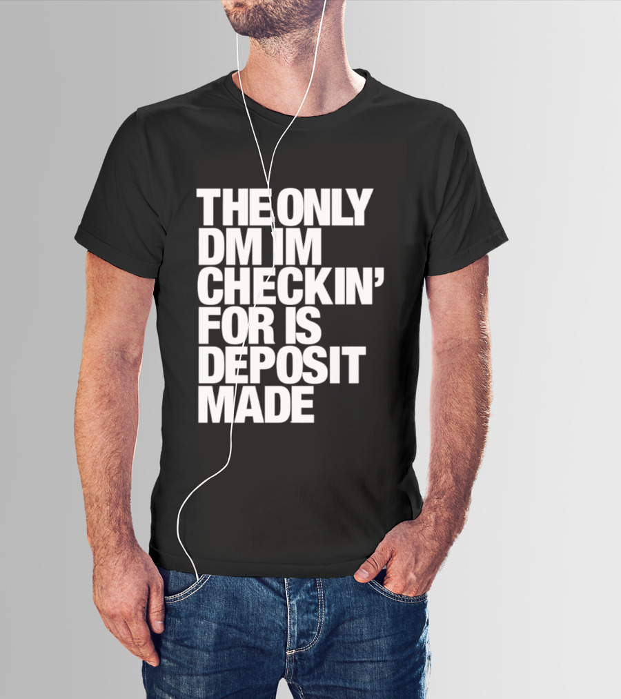 The Only DM Im Checkin' For Is Deposit Made T-Shirt