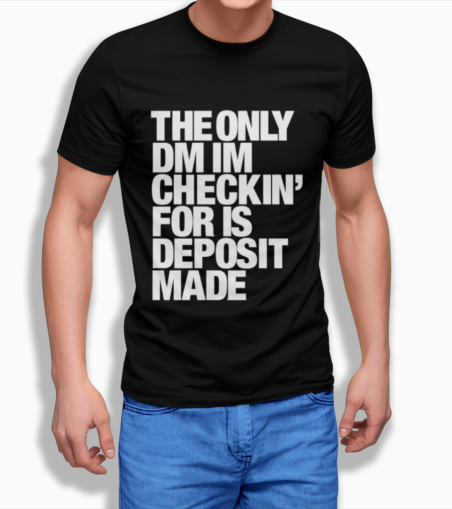 The Only DM Im Checkin' For Is Deposit Made T-Shirt