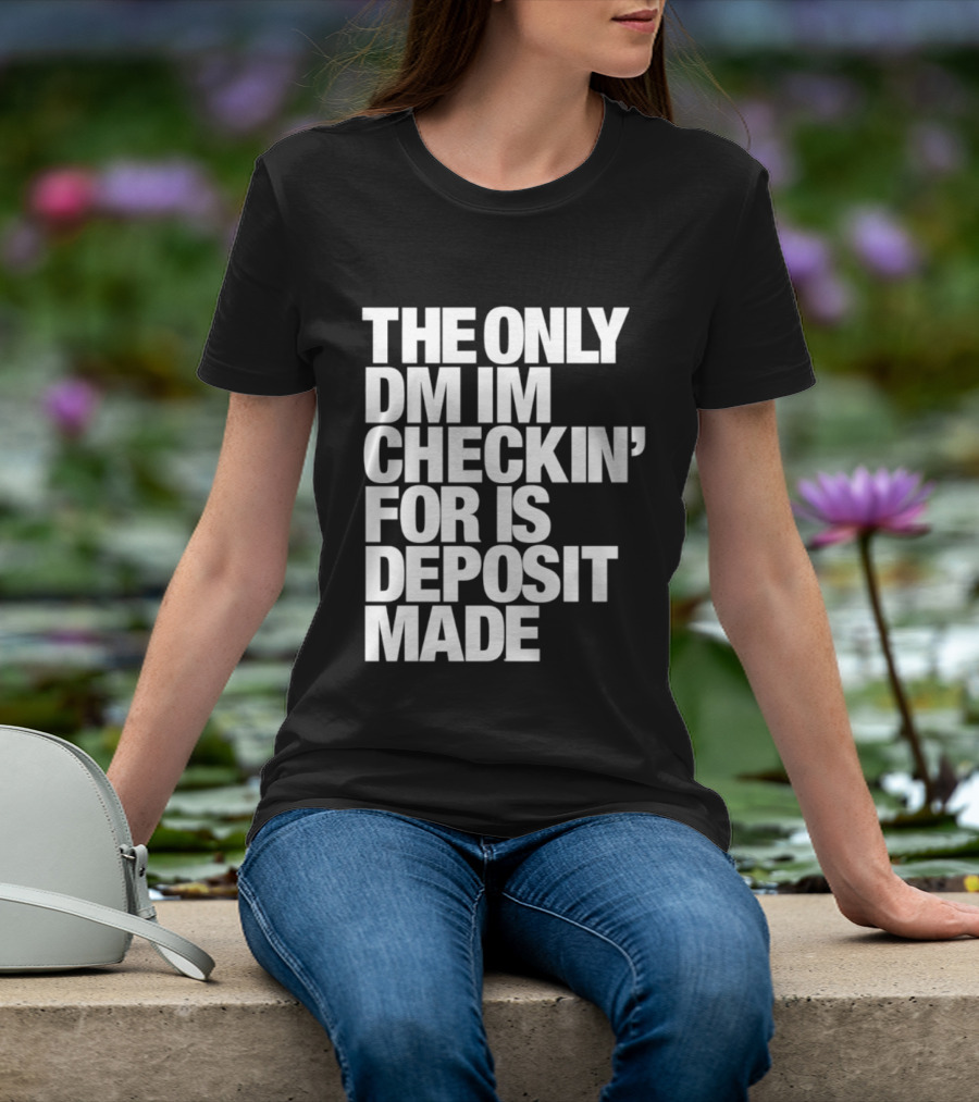 The Only DM Im Checkin' For Is Deposit Made T-Shirt