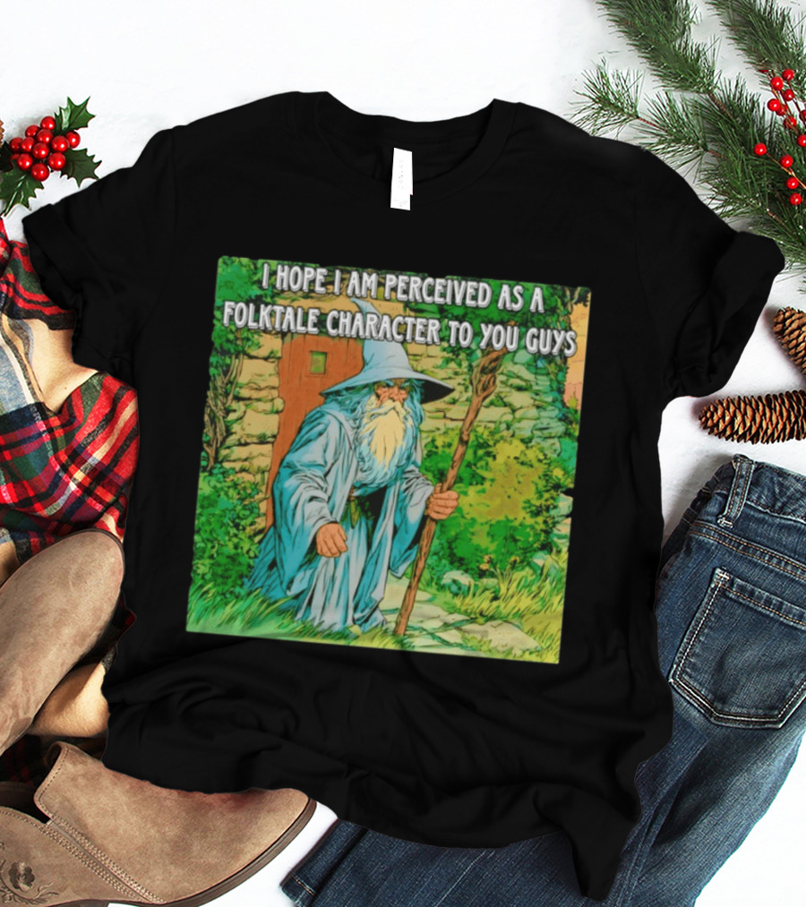 I Hope I Am Perceived As A Folktale Character To You Guys Wizard T-Shirt