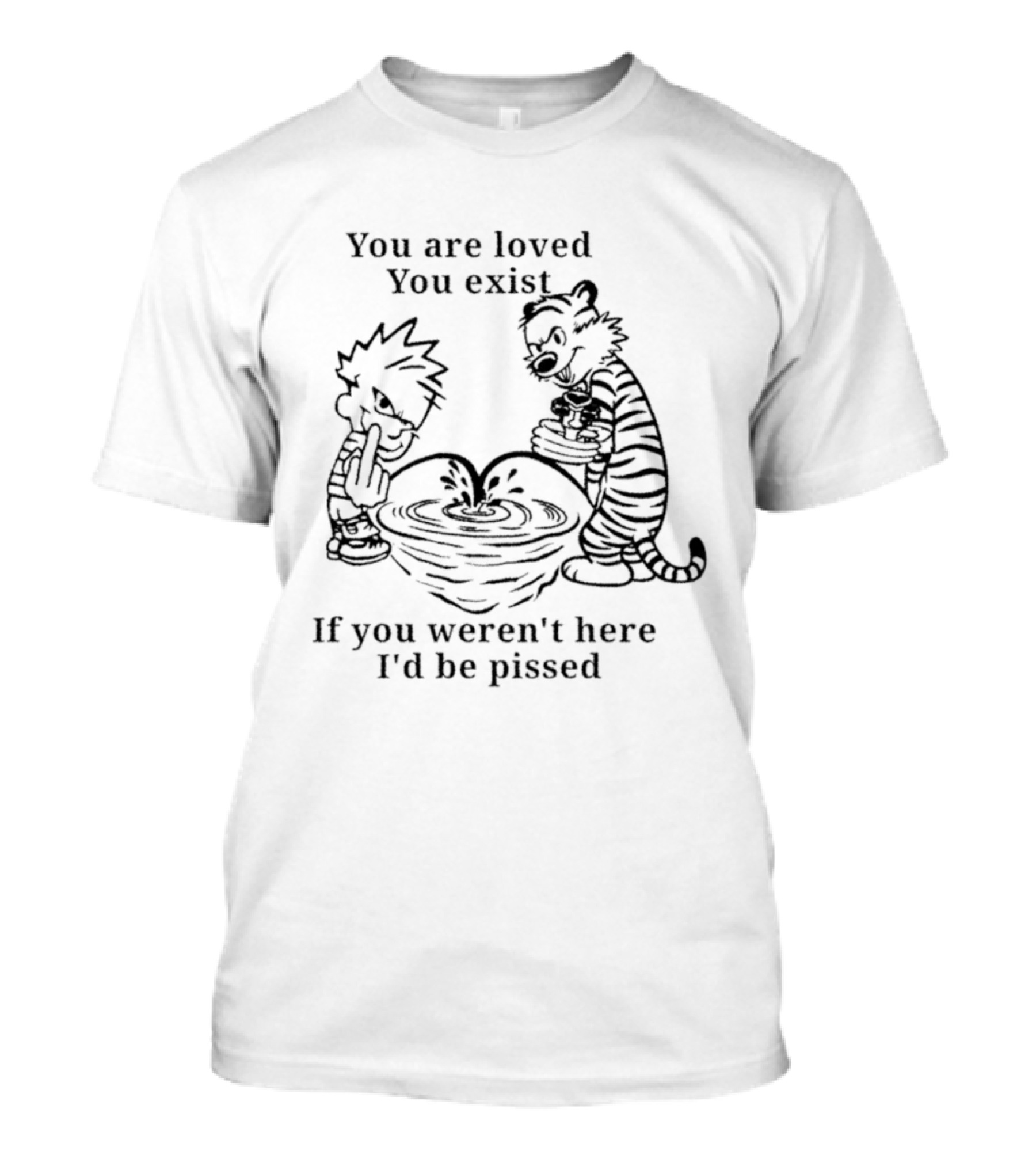 You Are Loved You Exist If You Weren't Here I'd Be Pissed Calvin And Hobbes T-Shirt