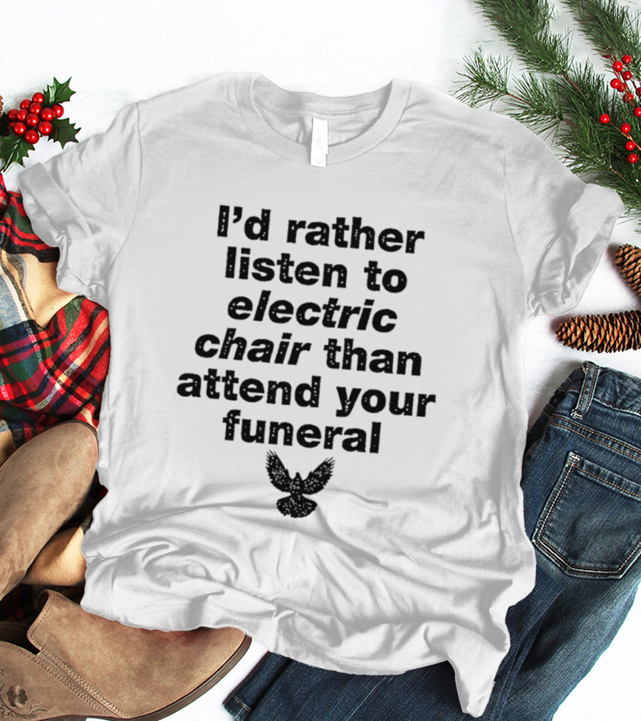 I'd Rather Listen To Electric Chair Than Attend Your Funeral Bird T-Shirt