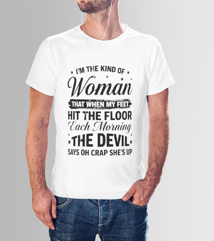 I'm The Kind Of Woman When My Feet Hit The Floor Each Morning The Devil Says Oh Crap She's Up T-Shirt