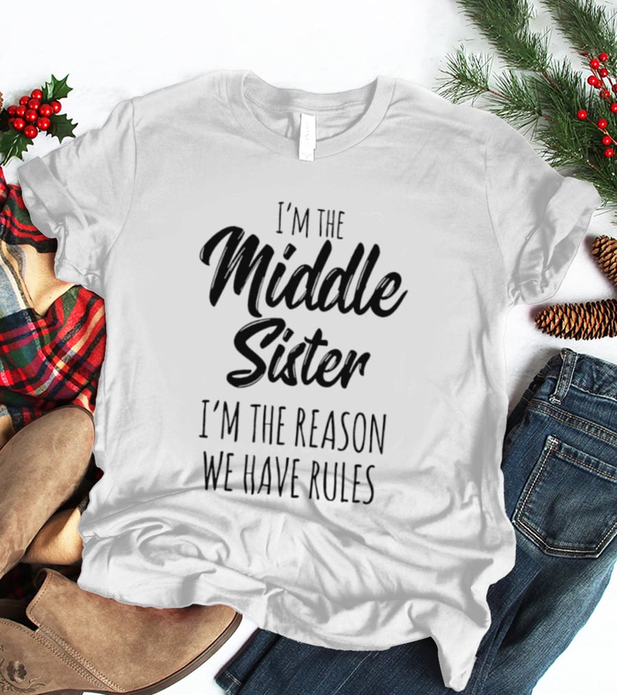 I'm The Middle Sister I'm The Reason We Have Rules T-Shirt