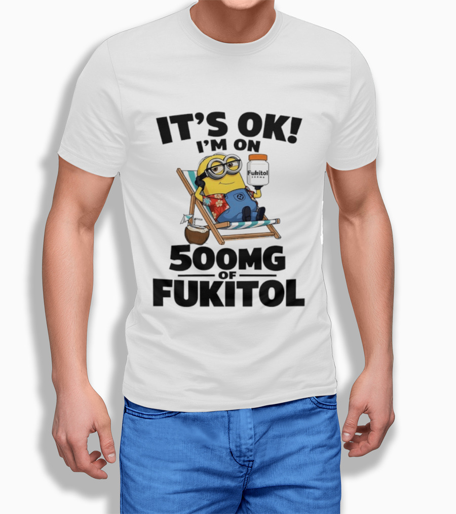 It's OK I'm On 500mg Of Fukitol Minions Beach Chair Relaxation T-Shirt