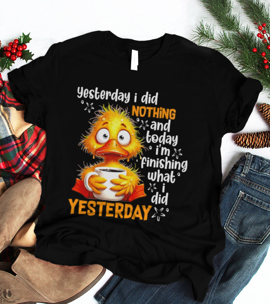 Yesterday I Did Nothing And Today I'm Finishing What I Did Yesterday Duck Coffee T-Shirt