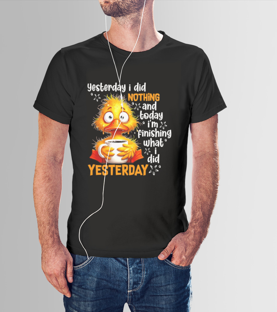 Yesterday I Did Nothing And Today I'm Finishing What I Did Yesterday Duck Coffee T-Shirt