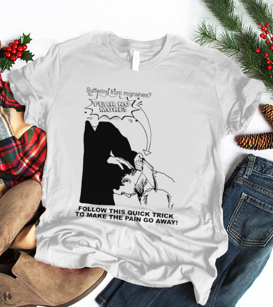 Suffering From Migraines Follow This Quick Trick To Make The Pain Go Away Fear No More T-Shirt