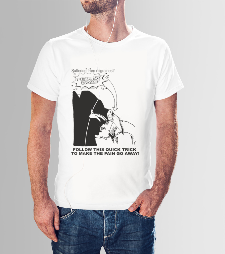 Suffering From Migraines Follow This Quick Trick To Make The Pain Go Away Fear No More T-Shirt