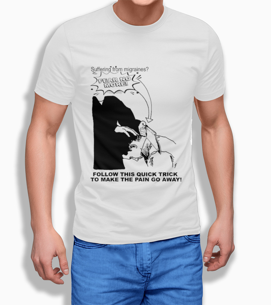 Suffering From Migraines Follow This Quick Trick To Make The Pain Go Away Fear No More T-Shirt