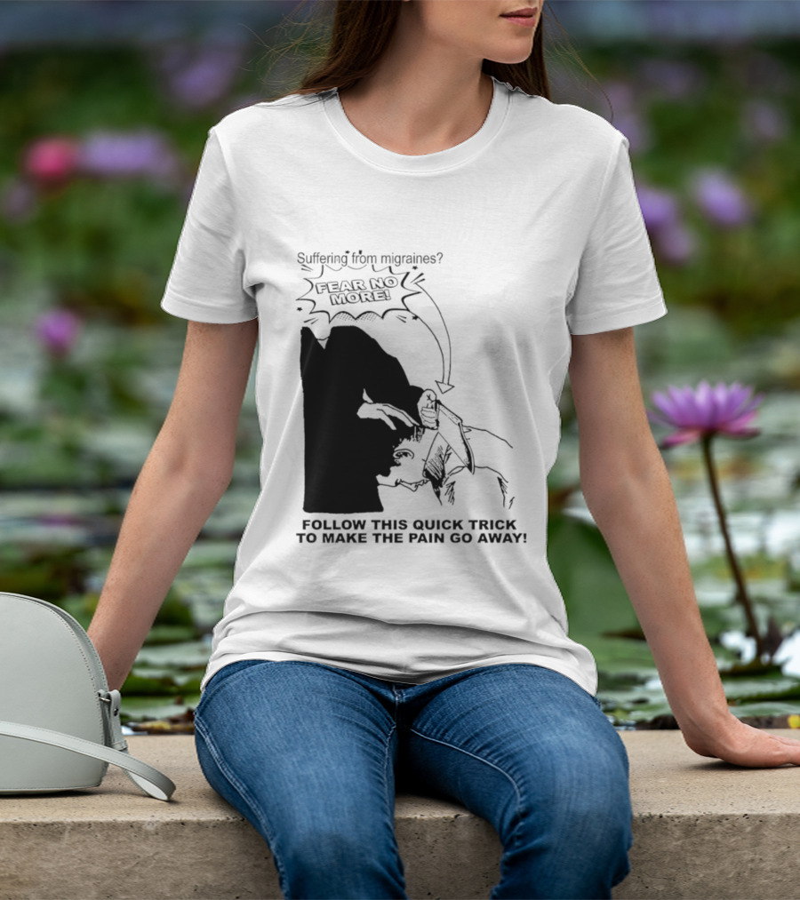 Suffering From Migraines Follow This Quick Trick To Make The Pain Go Away Fear No More T-Shirt