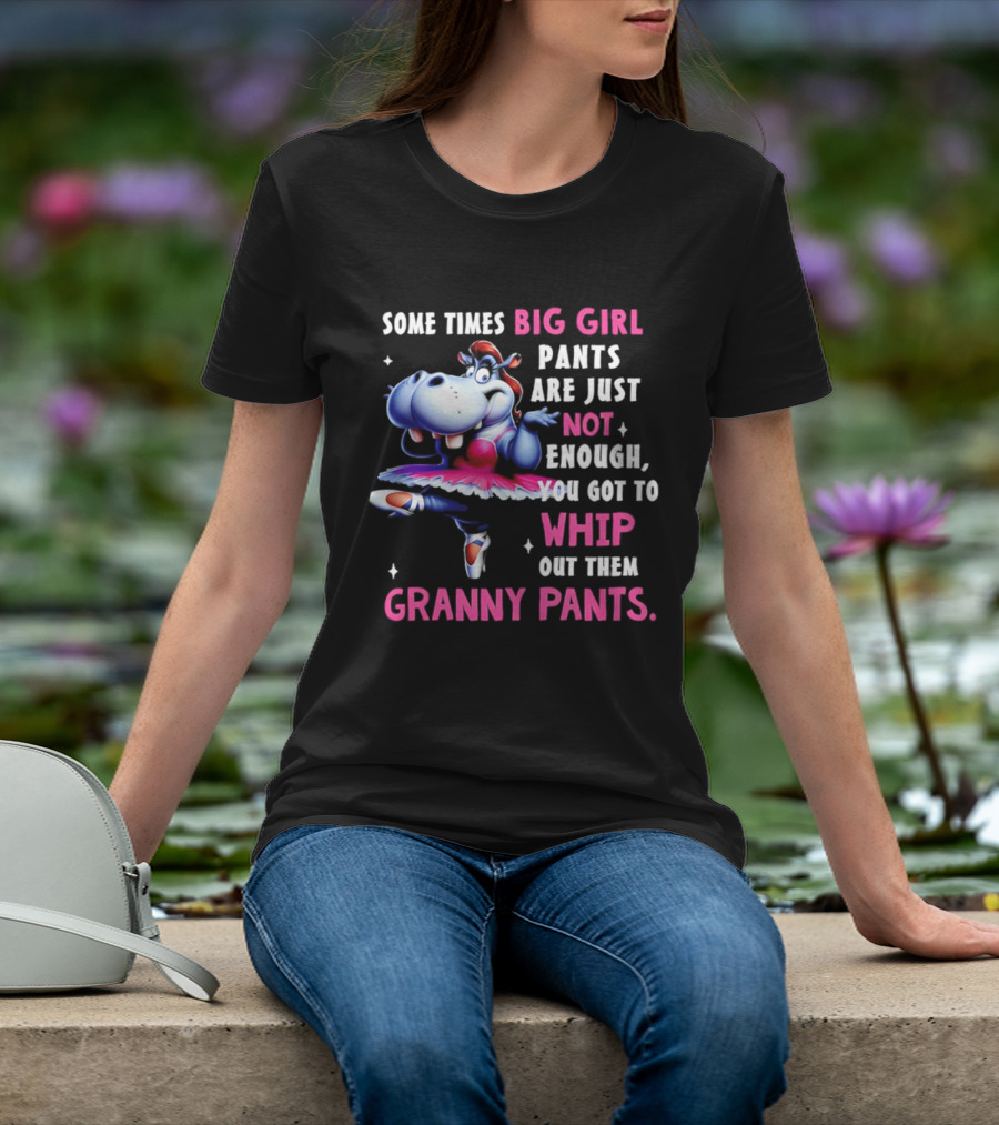 Some Times Big Girl Pants Are Just Not Enough Whip Out Them Granny Pants T-Shirt