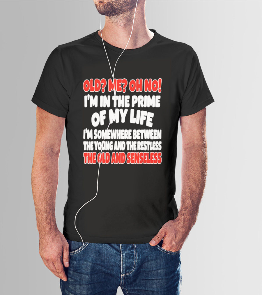 I'm In The Prime Of My Life Between The Young And The Restless The Old And Senseless T-Shirt