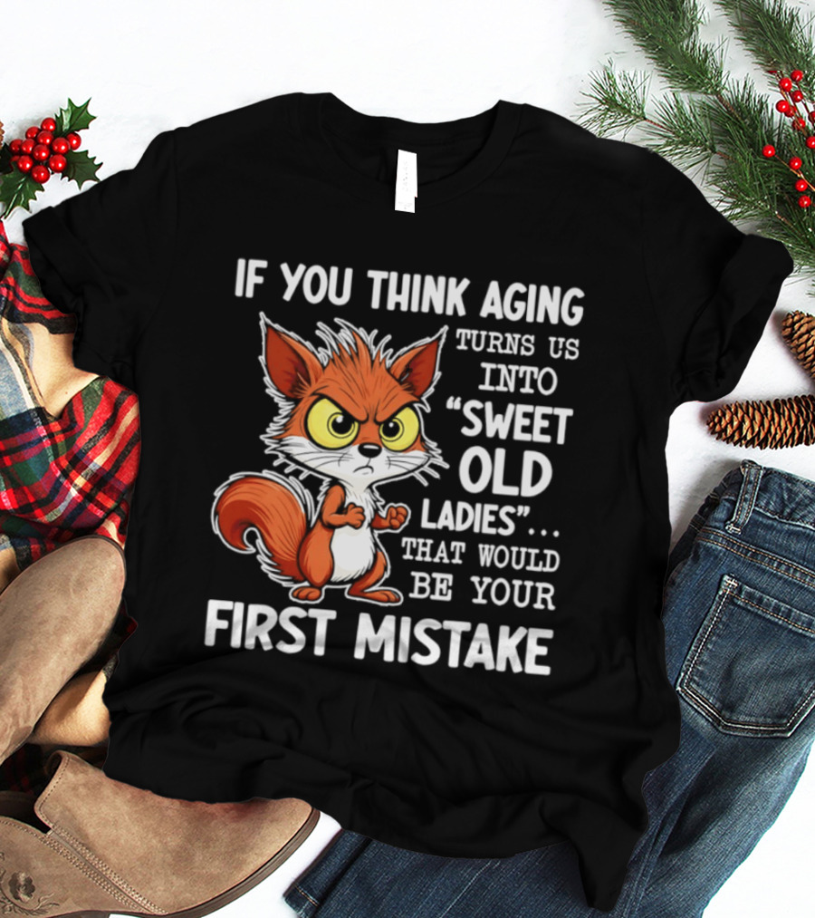 If You Think Aging Turns Us Into Sweet Old Ladies Squirrel First Mistake T-Shirt