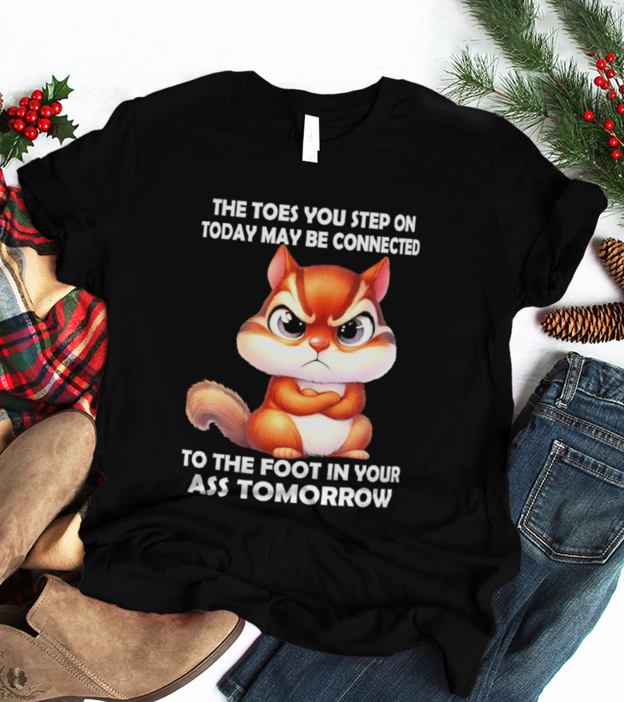 The Toes You Step On Today May Be Connected To The Foot In Your Ass Tomorrow Squirrel T-Shirt